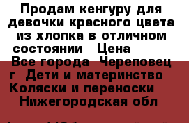 Продам кенгуру для девочки красного цвета из хлопка в отличном состоянии › Цена ­ 500 - Все города, Череповец г. Дети и материнство » Коляски и переноски   . Нижегородская обл.